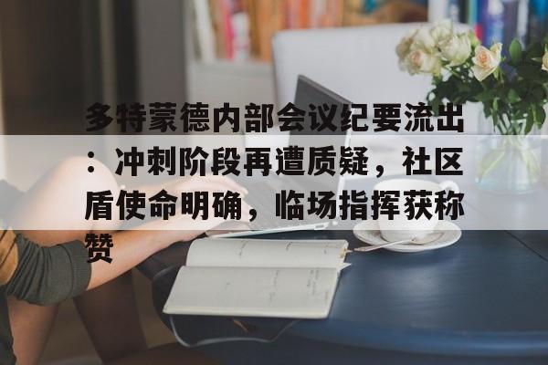 开云棋牌官网多特蒙德内部会议纪要流出：冲刺阶段再遭质疑，社区盾使命明确，临场指挥获称赞的简单介绍